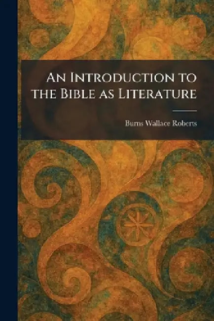 An Introduction to the Bible as Literature by Burns Wallace Roberts