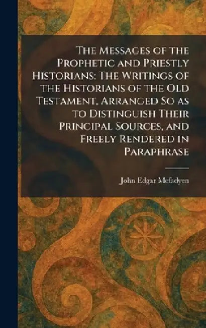 The Messages of the Prophetic and Priestly Historians: The Writings of the Historians of the Old Testament, Arranged So as to Distinguish Their Princi by John Edgar McFadyen