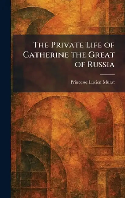 The Private Life of Catherine the Great of Russia by Princesse Lucien Murat