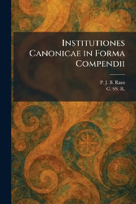 Institutiones Canonicae in Forma Compendii by P. J. B. Raus, C Ss R