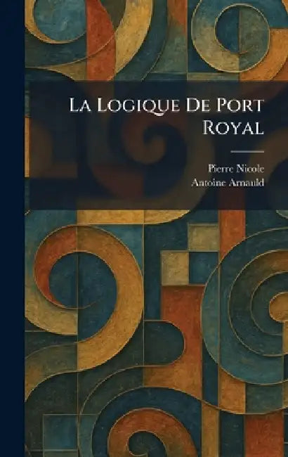 La Logique De Port Royal by Pierre Nicole, Antoine Arnauld