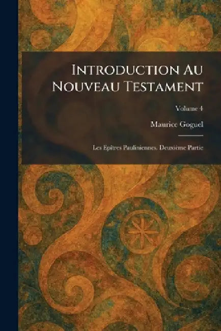 Introduction Au Nouveau Testament: Les EpÃ(R)tres Pauliniennes. Deuxième Partie by Maurice Goguel
