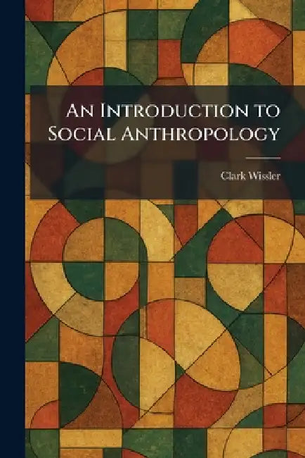 An Introduction to Social Anthropology by Clark Wissler