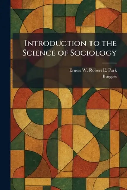 Introduction to the Science of Sociology by Ernest W. Robert E. Park, Burgess