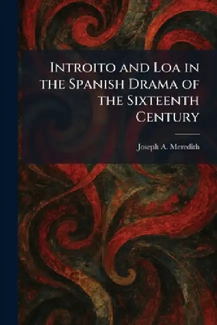 Introito and Loa in the Spanish Drama of the Sixteenth Century by Joseph A. Meredith