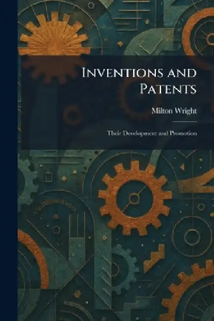Inventions and Patents: Their Development and Promotion by Milton Wright