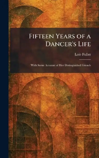 Fifteen Years of a Dancer's Life: With Some Account of Her Distinguished Friends by Loie Fuller