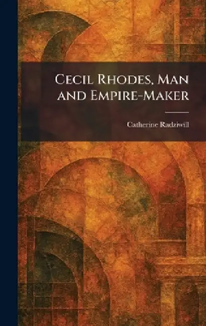 Cecil Rhodes, Man and Empire-Maker by Catherine Radziwill