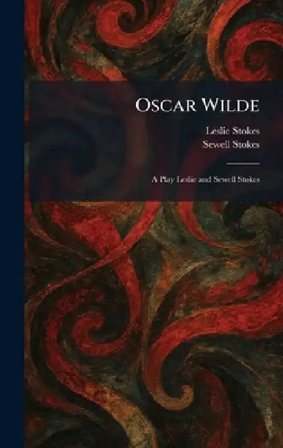 Oscar Wilde: A Play Leslie and Sewell Stokes by Leslie Stokes, Sewell Stokes