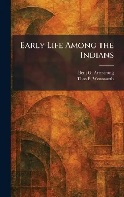 Early Life Among the Indians by Benj G. Armstrong, Thos P. Wentworth