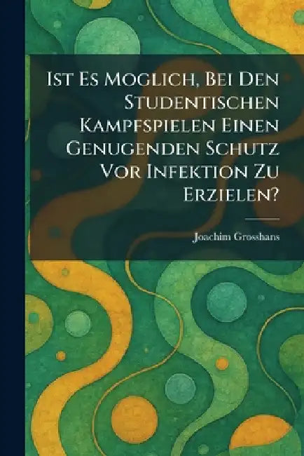 Ist Es Moglich, Bei Den Studentischen Kampfspielen Einen Genugenden Schutz Vor Infektion Zu Erzielen? by Joachim Grosshans