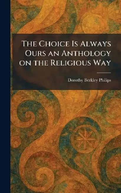 The Choice Is Always Ours an Anthology on the Religious Way by Dorothy Berkley Philips