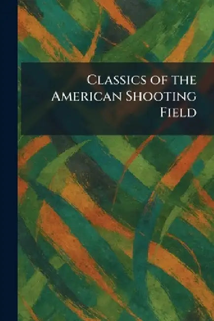 Classics of the American Shooting Field by LLC Kessinger Publishing