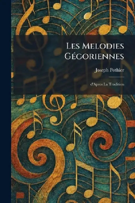 Les Melodies GÃ(c)goriennes: D'Apres la Tradition by Joseph Pothier