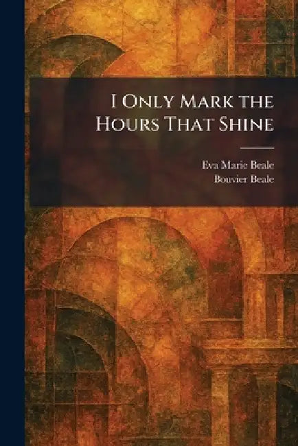 I Only Mark the Hours That Shine by Eva Marie Beale, Jr. Beale Bouvier