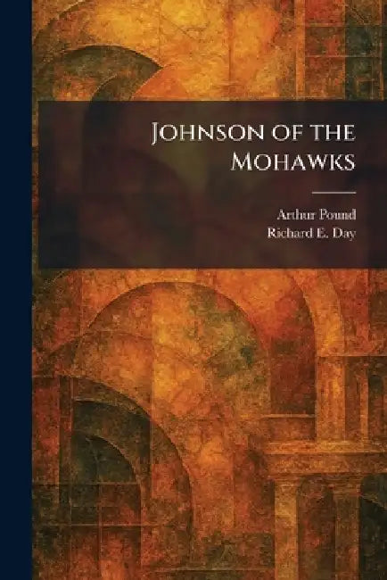 Johnson of the Mohawks by Arthur Pound, Richard E. Day