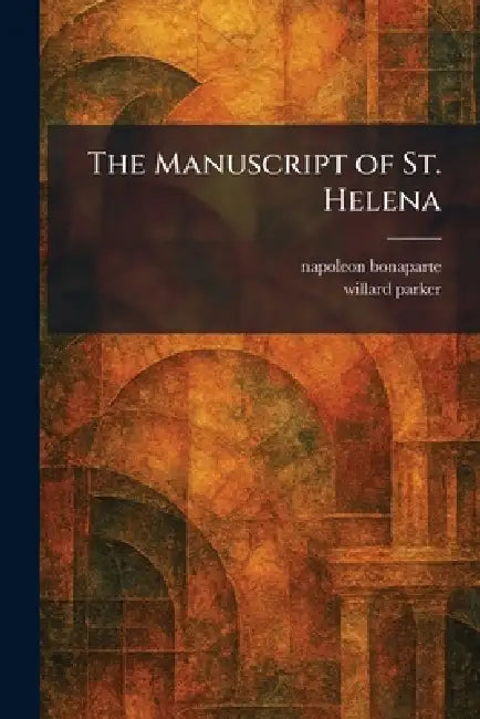 The Manuscript of St. Helena by Napoleon Bonaparte, Willard Parker