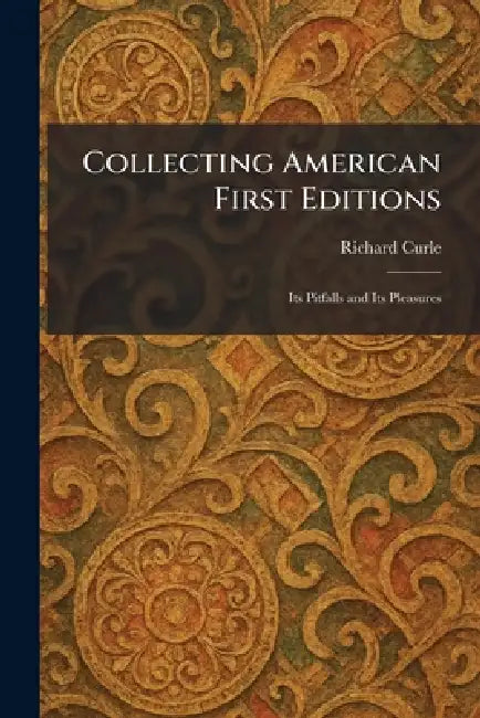 Collecting American First Editions: Its Pitfalls and Its Pleasures by Richard Curle
