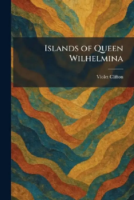 Islands of Queen Wilhelmina by Violet Clifton