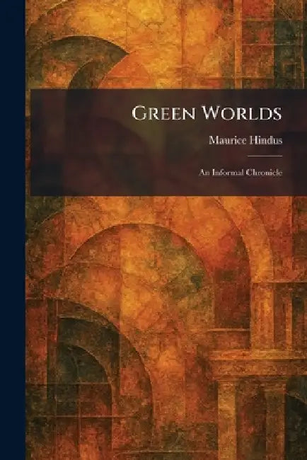 Green Worlds: An Informal Chronicle by Maurice Hindus