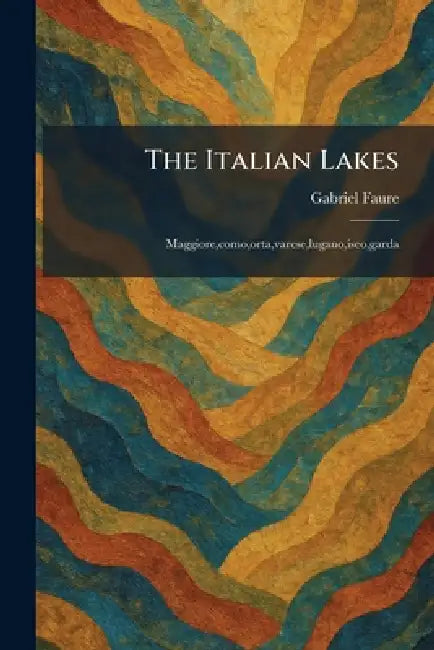The Italian Lakes: Maggiore, como, orta, varese, lugano, iseo, garda by Gabriel Faure