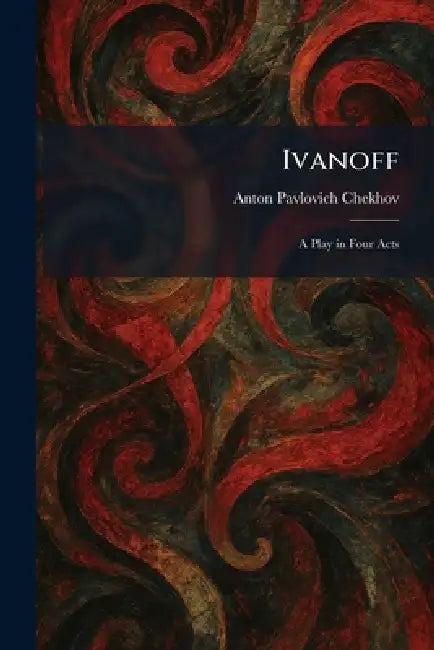 Ivanoff: A Play in Four Acts by Anton Pavlovich Chekhov