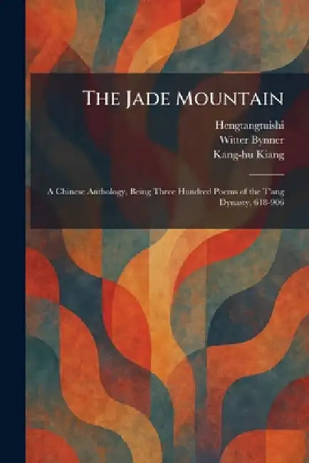 The Jade Mountain: A Chinese Anthology, Being Three Hundred Poems of the T'ang Dynasty, 618-906 by Hengtangtuishi, Witter Bynner, Kang-Hu Kiang