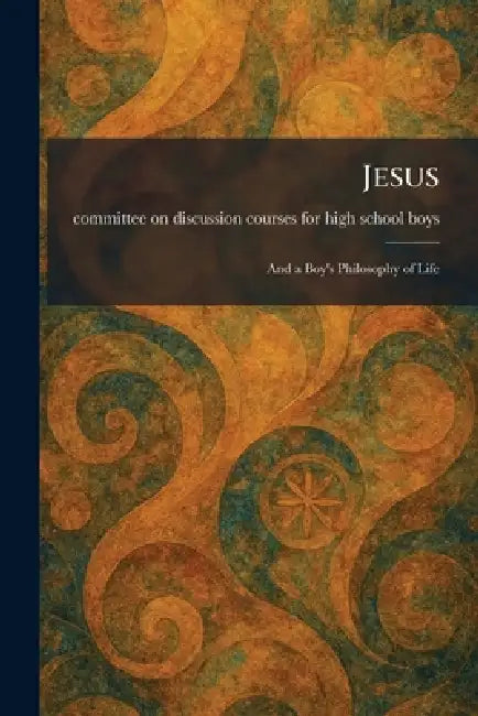 Jesus: And a Boy's Philosophy of Life by Committee on Discussion Courses for H