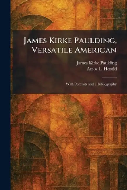 James Kirke Paulding, Versatile American: With Portraits and a Bibliography by James Kirke Paulding, Amos L. Herold