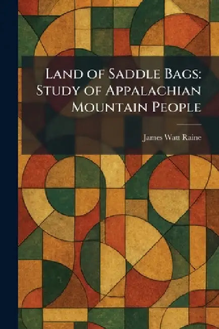 Land of Saddle Bags: Study of Appalachian Mountain People by James Watt Raine