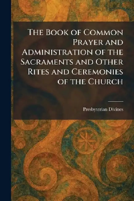 The Book of Common Prayer and Administration of the Sacraments and Other Rites and Ceremonies of the Church by Presbyterian Divines