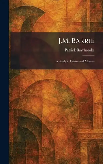 J.M. Barrie: A Study in Fairies and Mortals by Patrick Braybrooke