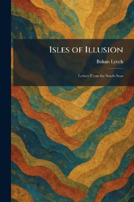 Isles of Illusion: Letters From the South Seas by Bohun Lynch