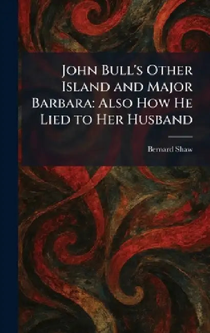 John Bull's Other Island and Major Barbara: Also How He Lied to Her Husband by Bernard Shaw