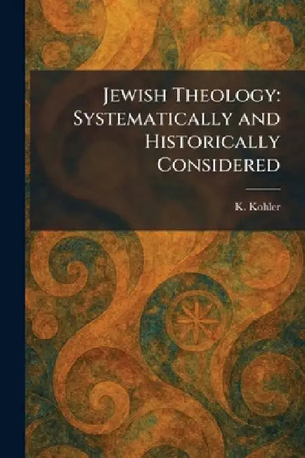 Jewish Theology: Systematically and Historically Considered by K. Kohler