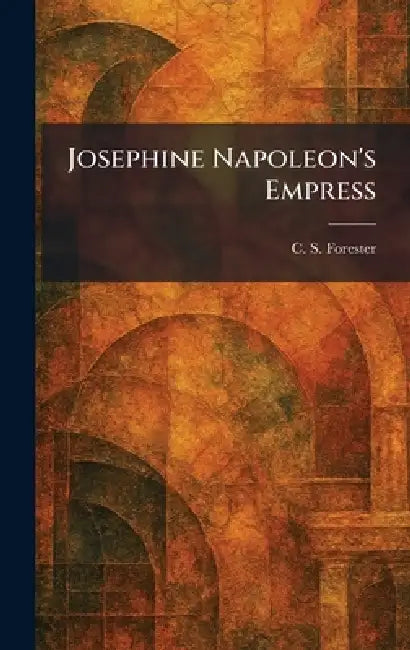 Josephine Napoleon's Empress by C. S. Forester