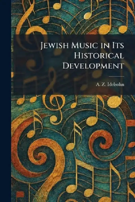Jewish Music in Its Historical Development by A. Z. Idelsohn
