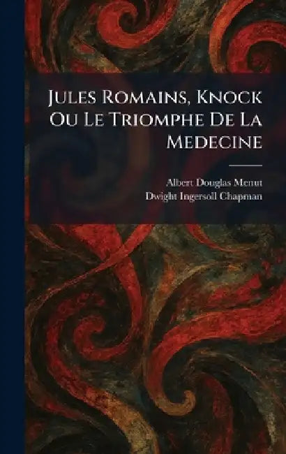 Jules Romains, Knock Ou Le Triomphe De La Medecine by Albert Douglas Menut, Dwight Ingersoll Chapman