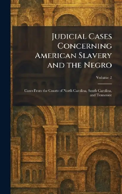 Judicial Cases Concerning American Slavery and the Negro: Cases From the Courts of North Carolina, South Carolina, and Tennessee by Washington Carnegie Inst