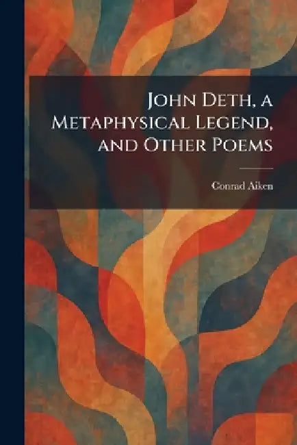John Deth, a Metaphysical Legend, and Other Poems by Conrad Aiken