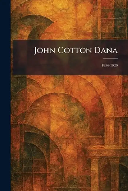 John Cotton Dana: 1856-1929 by The Merrymount Press D. B. Updike