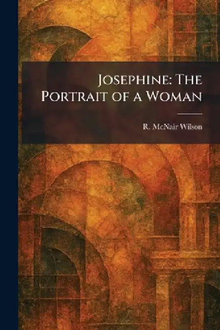 Josephine: The Portrait of a Woman by R. McNair Wilson