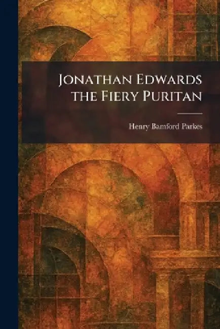 Jonathan Edwards the Fiery Puritan by Henry Bamford Parkes