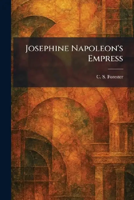 Josephine Napoleon's Empress by C. S. Forester