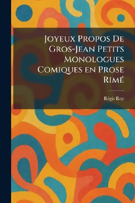 Joyeux Propos De Gros-Jean Petits Monologues Comiques en Prose RimeÌ by Re?gis Roy