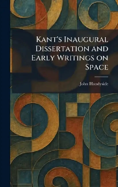 Kant's Inaugural Dissertation and Early Writings on Space by John Handyside