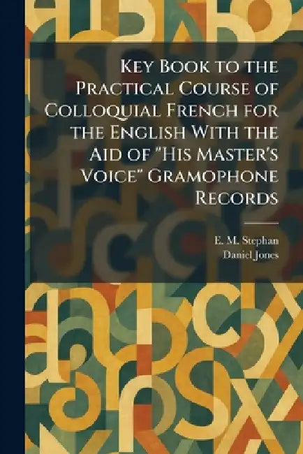 Key Book to the Practical Course of Colloquial French for the English With the Aid of "His Master's Voice" Gramophone Records by E. M. Stephan, Daniel Jones