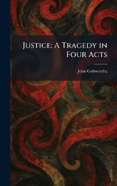 Justice: A Tragedy in Four Acts by John Galsworthy