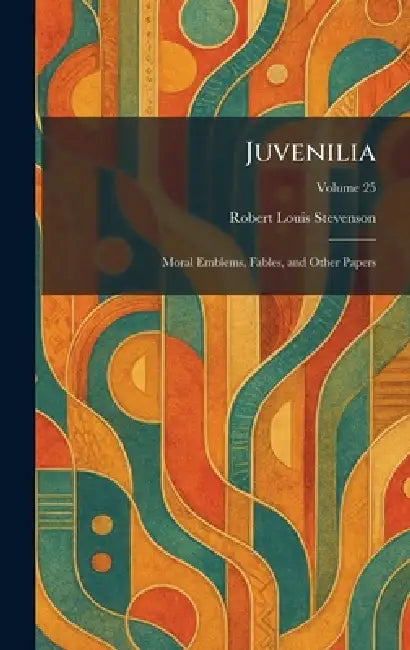 Juvenilia: Moral Emblems, Fables, and Other Papers by Robert Louis Stevenson