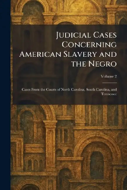 Judicial Cases Concerning American Slavery and the Negro: Cases From the Courts of North Carolina, South Carolina, and Tennessee by Washington Carnegie Inst